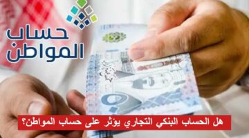 هل الحساب البنكي التجاري يؤثر على حساب المواطن؟ خدمة المستفيدين تجيب