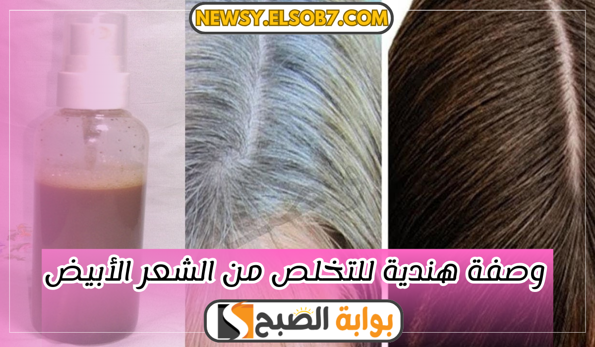 أفضل وصفة هندية للتخلص من الشعر الأبيض “مش حتصبغيه تاني ودعي الشيب”