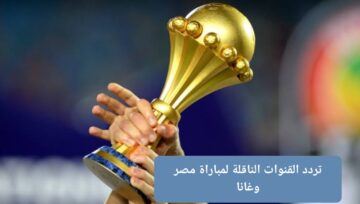 تردد القنوات المجانية الناقلة لمباراة مصر وغانا في كاس أمم افريقيا 2024 وموعد المباراة