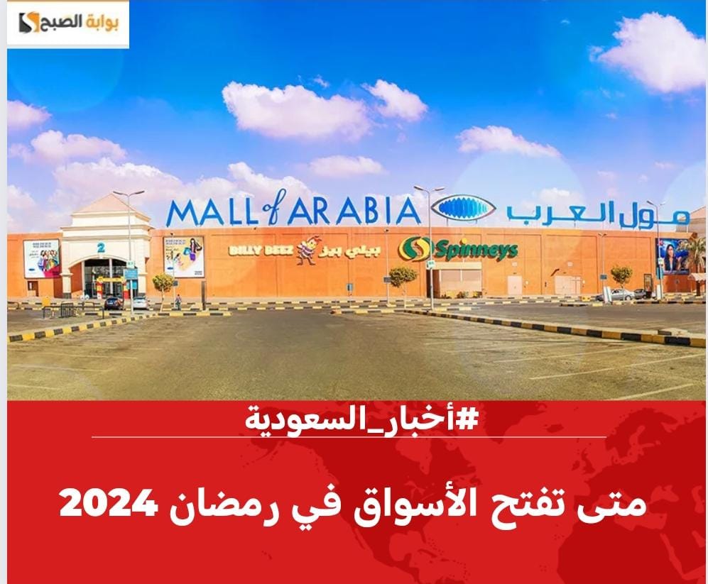 متى تفتح الأسواق في رمضان 2024 ومتى تغلق في السعودية وأوقات دوام المولات
