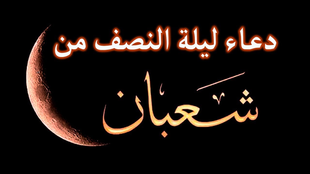 دعاء الرسول في ليلة النصف من شعبان ..ليلة تغير حياتك بالكامل أهم 3 معلومات عن ليلة النصف من شعبان