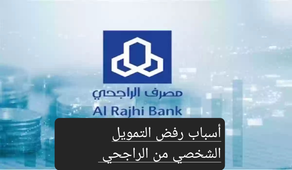 رفض التمويل الشخصي من الراجحي.. تعرف على الأسباب وطريقة طلب القرض
