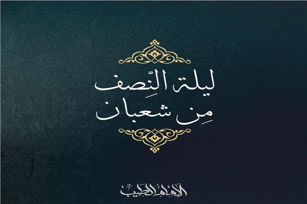 أهم ليلة في حياتك.. ليلة النصف من شعبان 2024 تبدأ مغرب اليوم تعرف علي كيفية أحياء تلك الليلة
