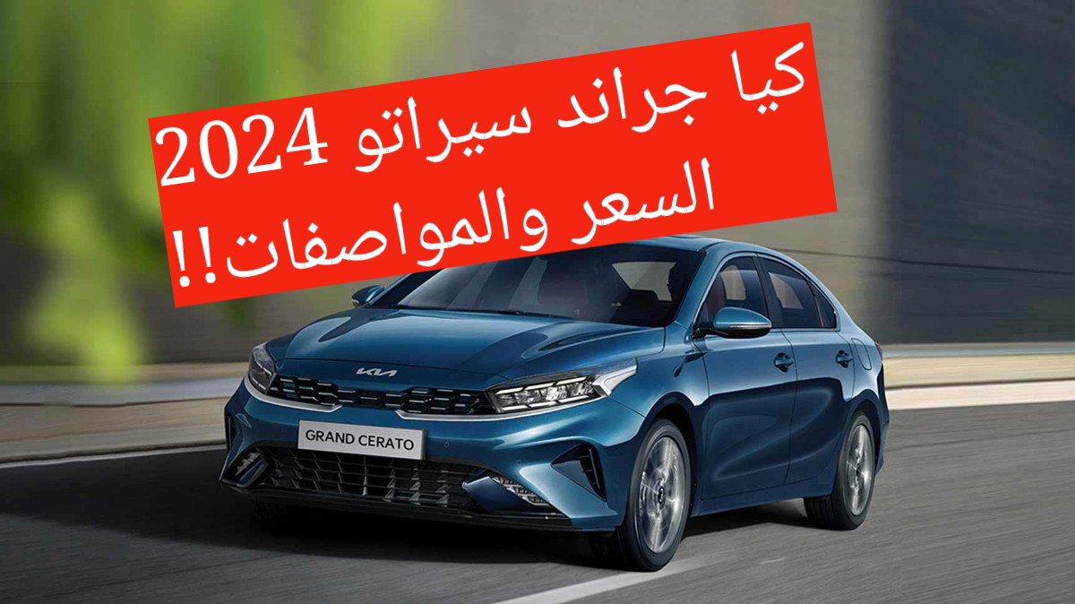 بمحرك سداسي السرعات!!..كيا جراند سيراتو 2024 تعرف على المواصفات