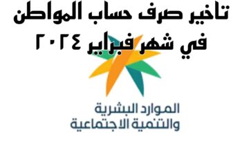 تأجيل صرف حساب المواطن هذا الشهر فبراير لكل المستفيدين بالمملكة