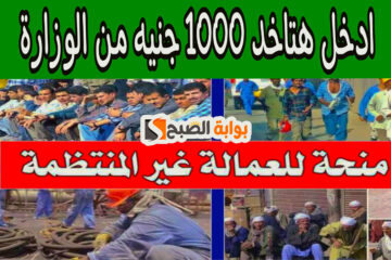 اليكـــم اخر اخبار منحة العمالة الغير منتظمة 1000 جنيه + هـذه طريقة التسجيل