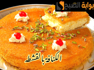 بطعم أحلى من المحالات… طريقة تحضير الكنافة بالقشطه في المنزل خطوة بخطوة