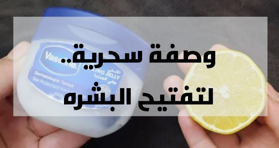 وصفات جمالية للبشرة .. وصفة الفازلين والليمون الهائلة لجمال البشرة .. النتيحة مفاجأة!!