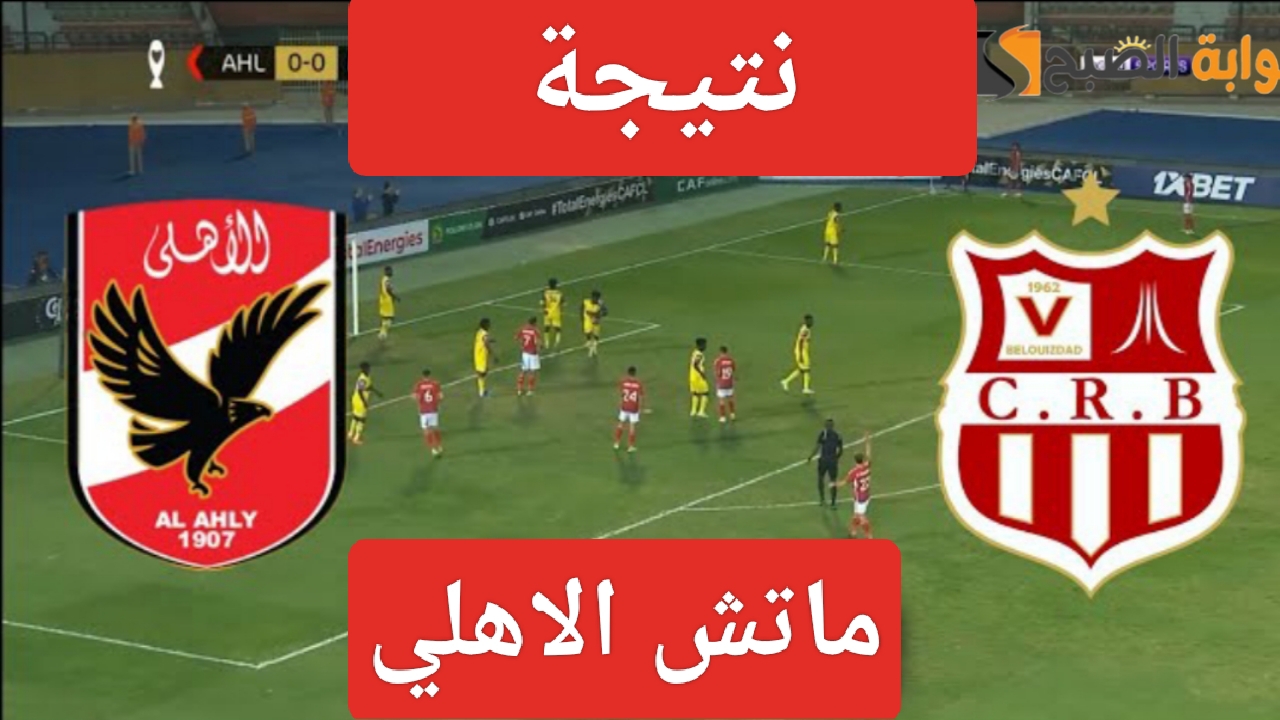 نتيجة ماتش الاهلي وبلوزداد في دور المجموعات ببطولة دوري ابطال افريقيا ونهاية لقاء Al-Ahly اليوم