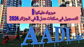 “هنـــــــــــــــــا 𝐀𝐀𝐃𝐋 𝟑” التسجيل في سكنات عدل 3 في الجزائر 2024 والشروط aadl inscription