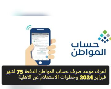 “هُنـــــــا” موعد صرف حساب المواطن الدفعة 75 لشهر فبراير 2024 وخطوات الاستعلام عن الاهلية