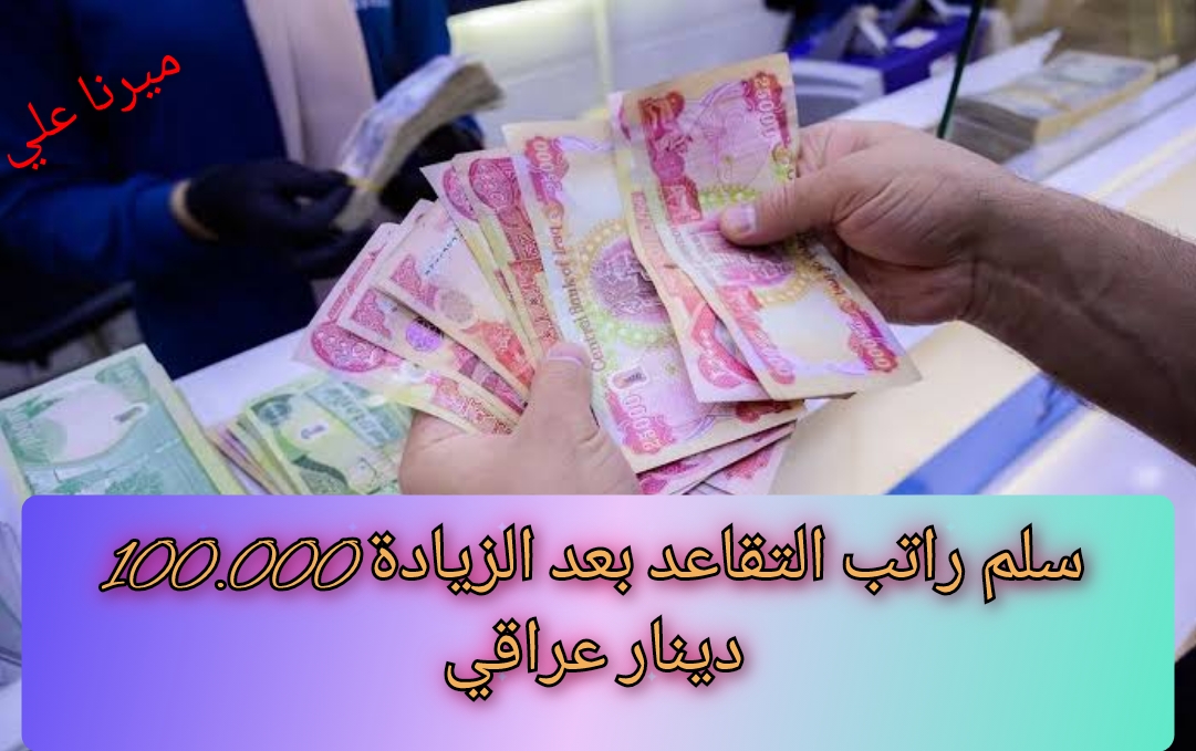 “100.000 دينار“ وزارة المالية العراقية تعلن عن راتب التقاعد الجديد 2024 بعد الزيادة الجديدة
