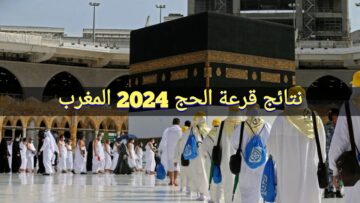 “استعلم habous.gov.ma” نتائج قرعة الحج 2024 المغرب وزارة الأوقاف والشؤون الإسلامية والشروط المطلوبة