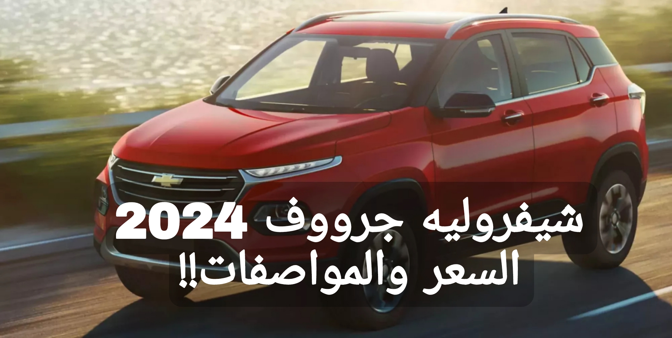 بمواصفات عالية!!.. سيارة شيفروليه جرووف 2024 اعرف السعر والإمكانيات