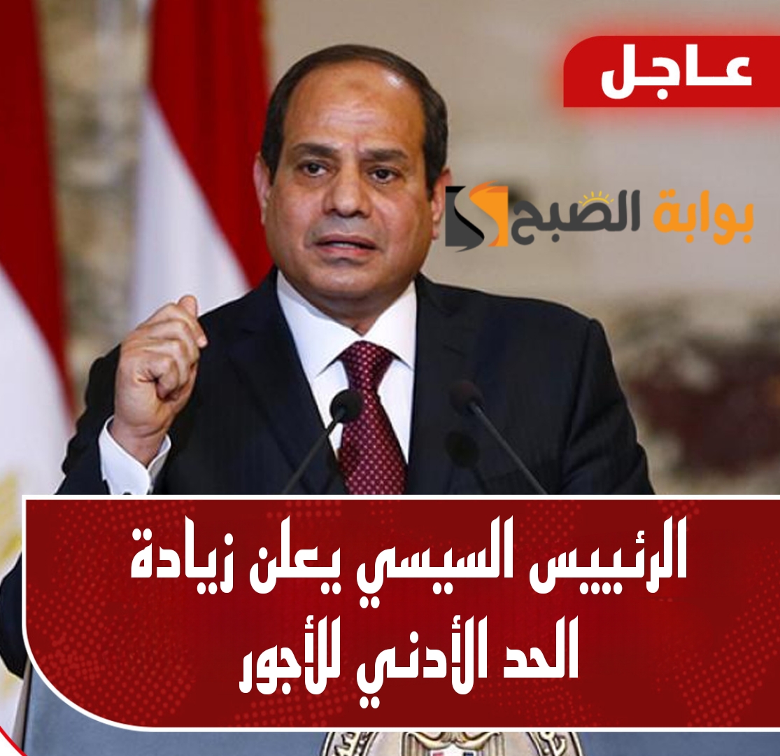 الفرحة دخلت البيوت.. الرئيس السيسي يقرر زيادة الحد الأدنى للأجور بنسبة 50%.. هي دي الاخبار اللي تفرح!! 5 الفرحة دخلت البيوت.. الرئيس السيسي يقرر زيادة الحد الأدنى للأجور بنسبة 50%.. هي دي الاخبار اللي تفرح!!