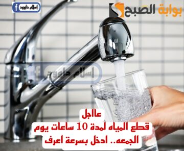 “قوم بسرعة خزن مياه”.. قطع المياه يوم الجمعه لمدة 10 ساعات لهذه المناطق..شوف هل انت من ضمنهم!!
