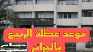 “وقتاش الاجازة هتبدأ” موعد عطلة الربيع بالجزائر 2024 طبقا لوزارة التربية الوطنية