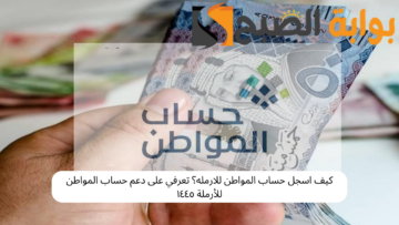 كيف اسجل حساب المواطن للارمله؟ تعرفي على دعم حساب المواطن للأرملة ١٤٤٥