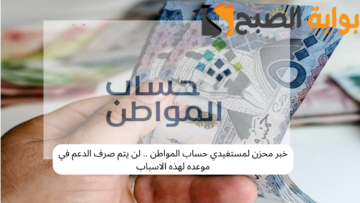 خبر محزن لمستفيدي حساب المواطن .. لن يتم صرف الدعم في موعده لهذه الأسباب