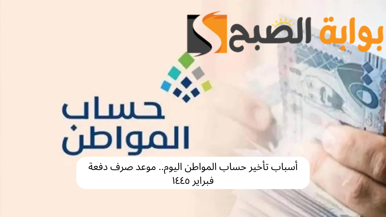أسباب تأخير حساب المواطن اليوم.. موعد صرف دفعة فبراير ١٤٤٥