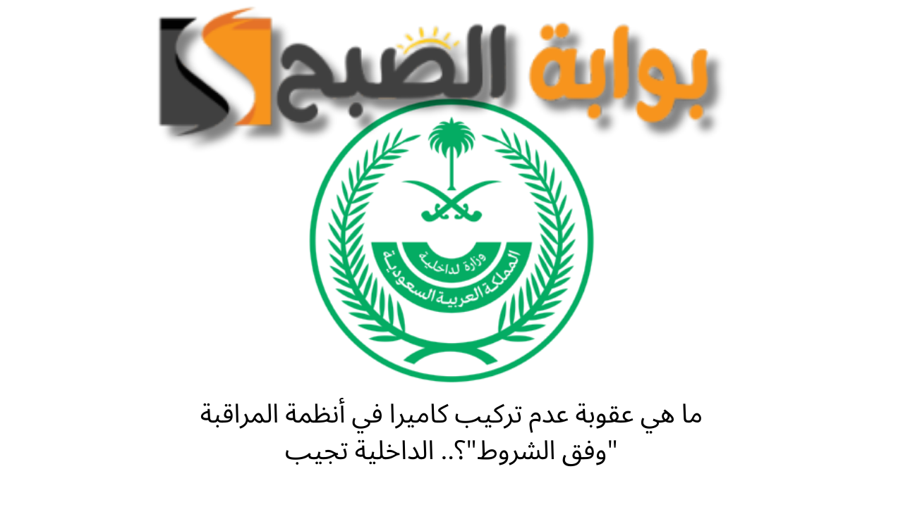 ما هي عقوبة عدم تركيب كاميرا في أنظمة المراقبة "وفق الشروط"؟.. الداخلية تجيب 5 ما هي عقوبة عدم تركيب كاميرا في أنظمة المراقبة “وفق الشروط”؟.. الداخلية تجيب