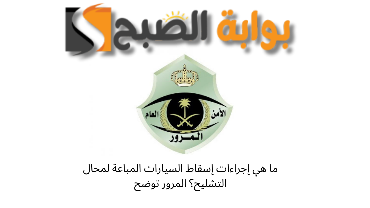 ما هي إجراءات إسقاط السيارات المباعة لمحال التشليح؟ المرور توضح