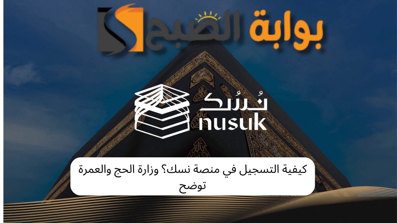 كيفية التسجيل في منصة نسك؟ وزارة الحج والعمرة توضح 5 كيفية التسجيل في منصة نسك؟ وزارة الحج والعمرة توضح