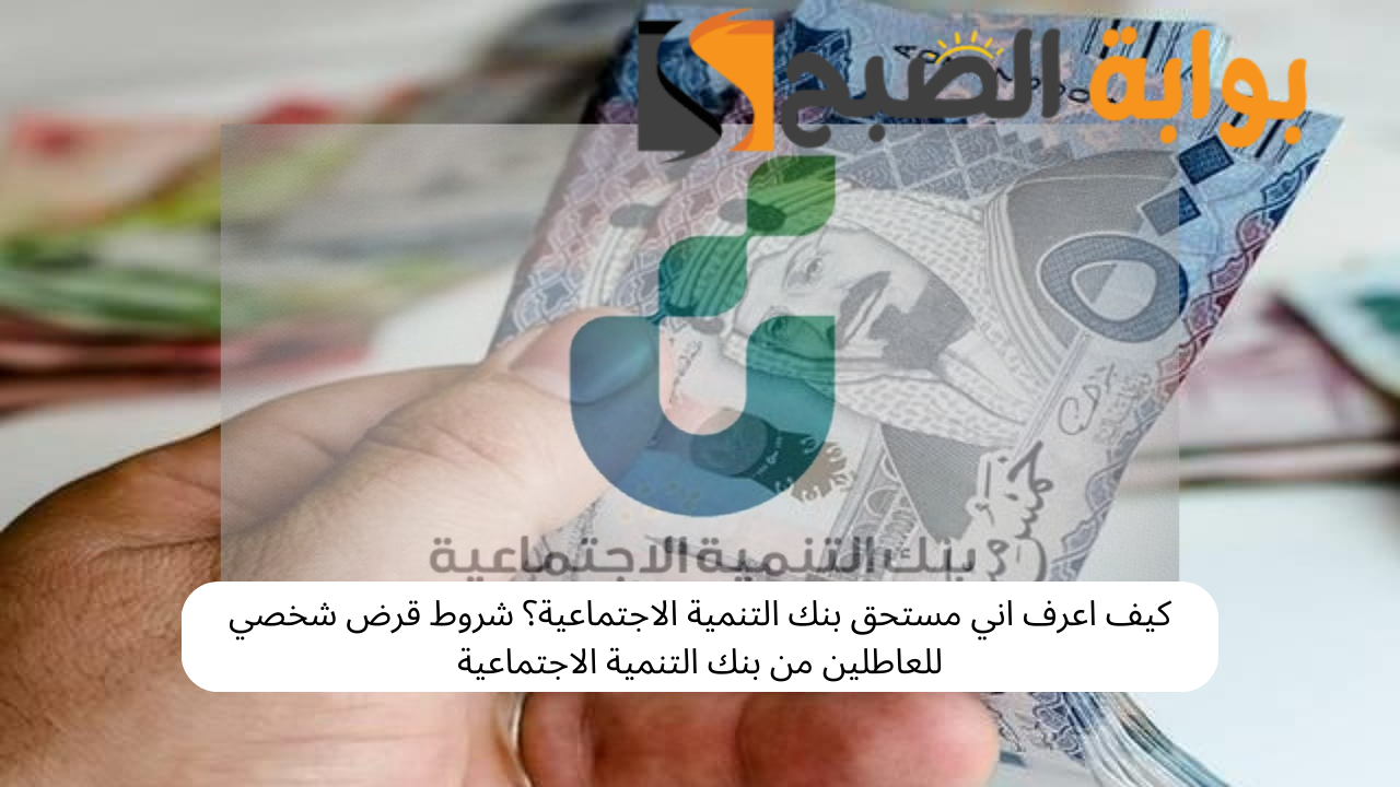 من يستحق قرض من بنك التنمية الاجتماعية؟ شروط قرض شخصي للعاطلين من بنك التنمية الاجتماعية