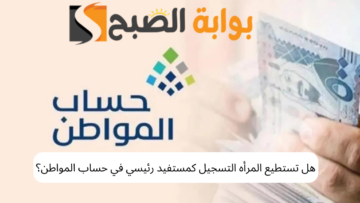 هل تستطيع المرأه التسجيل كمستفيد رئيسي في حساب المواطن؟.. كم مبلغ حساب المواطن للزوجة 1445؟