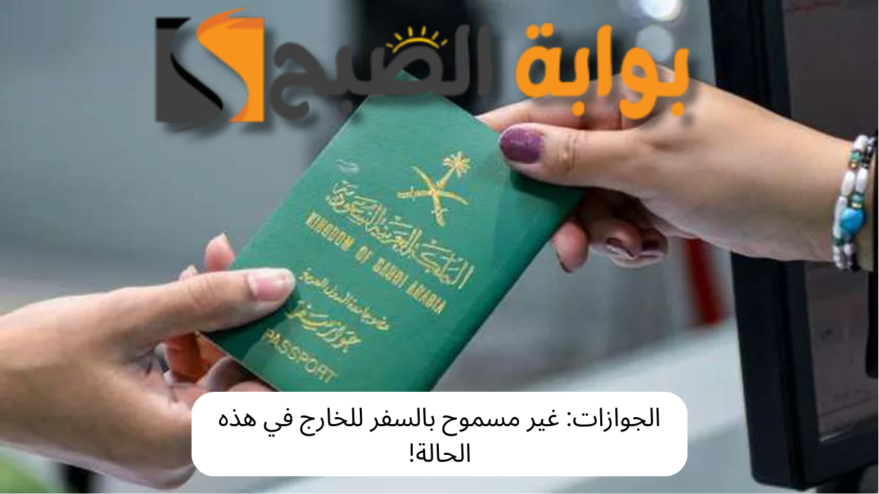 الجوازات: غير مسموح بالسفر للخارج في هذه الحالة!