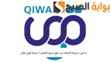 ما هي شروط الإعفاء من دفع رسوم العمل؟ منصة قوي تعلن