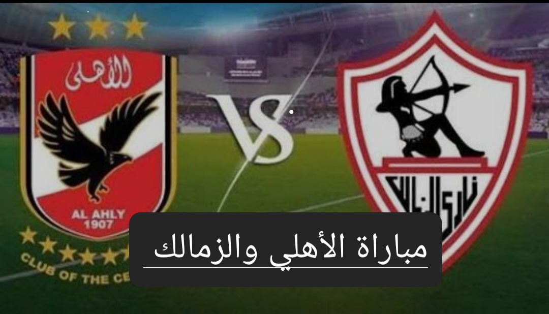 مباراة القمة.. تعرف على موعد مباراة الأهلي والزمالك القادمة في نهائي الكأس وترتيبهم في الدوري