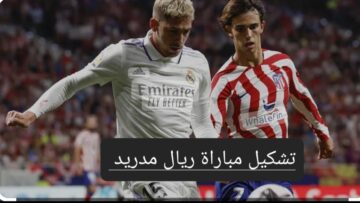 ديربي مدريد..تعرف على تشكيل مباراة ريال مدريد وأتلتيكو مدريد في الدوري الإسباني والقنوات الناقلة