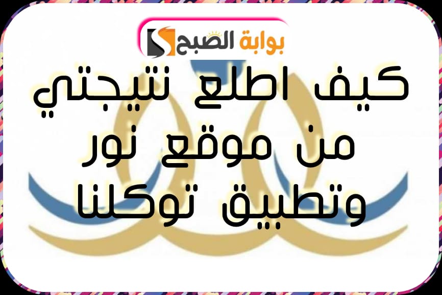 رابط نتائج الفصل الدراسي الثاني 1445: وخطوات استخراجها عبر نظام نور وتطبيق توكلنا 5 رابط نتائج الفصل الدراسي الثاني 1445: وخطوات استخراجها عبر نظام نور وتطبيق توكلنا
