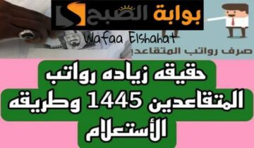 حقيقة زيادة رواتب المتقاعدين بحلول شهر رمضان 1445.. “مؤسسة التقاعد  تحسم الجدل”