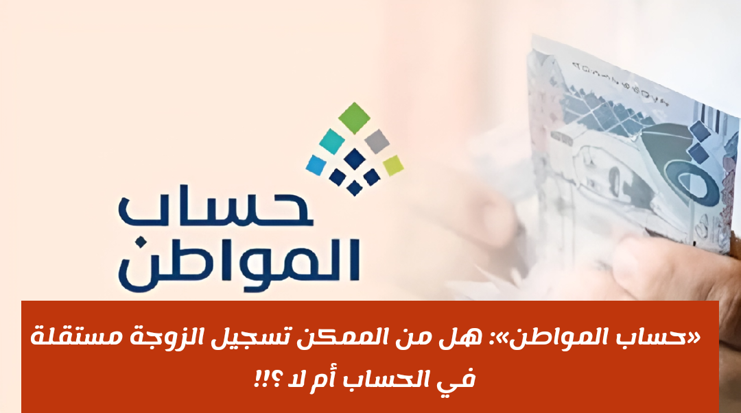 «حساب المواطن»: هل من الممكن تسجيل الزوجة مستقلة في الحساب أم لا ؟!! 5 «حساب المواطن»: هل من الممكن تسجيل الزوجة مستقلة في الحساب أم لا ؟!!