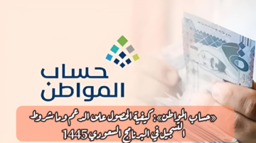 «حساب المواطن»: كيفية الحصول على الدعم وما شروط التسجيل في البرنامج السعودي 1445