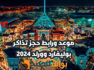 “مغامرة عالمية تنتظرك” موعد ورابط حجز تذاكر دخول بوليفارد وورلد 2024