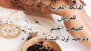 قبل فرحك دلكي جسمك كله بالدلكة المغربية لتبييض الجسم وإزالة سواد وتصبغات السنين
