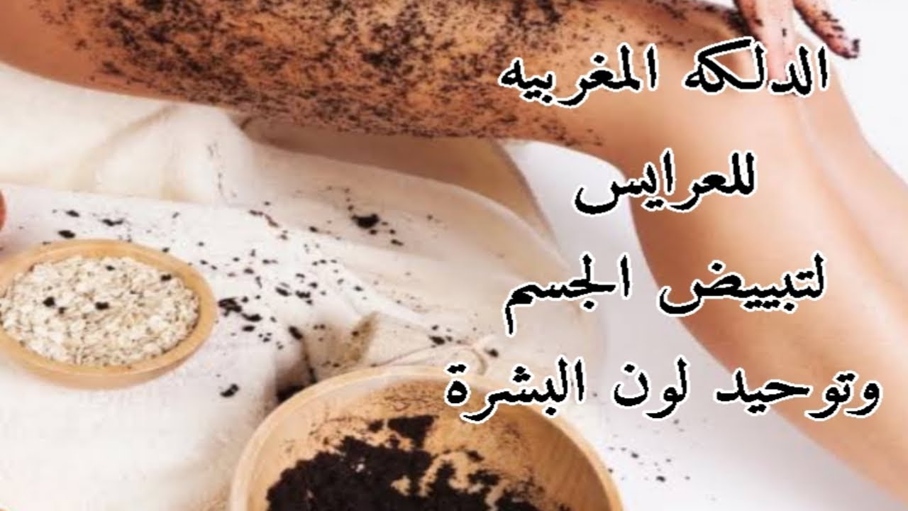 قبل فرحك دلكي جسمك كله بالدلكة المغربية لتبييض الجسم وإزالة سواد وتصبغات السنين
