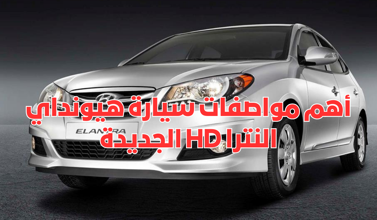 أهم مواصفات سيارة هيونداي النترا HD الجديدة… مفاجأة في سعرها 5 أهم مواصفات سيارة هيونداي النترا HD الجديدة… مفاجأة في سعرها