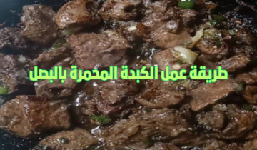 طريقة عمل الكبدة المحمرة بالبصل بنكهة لذيذة وطعم لا يقاوم