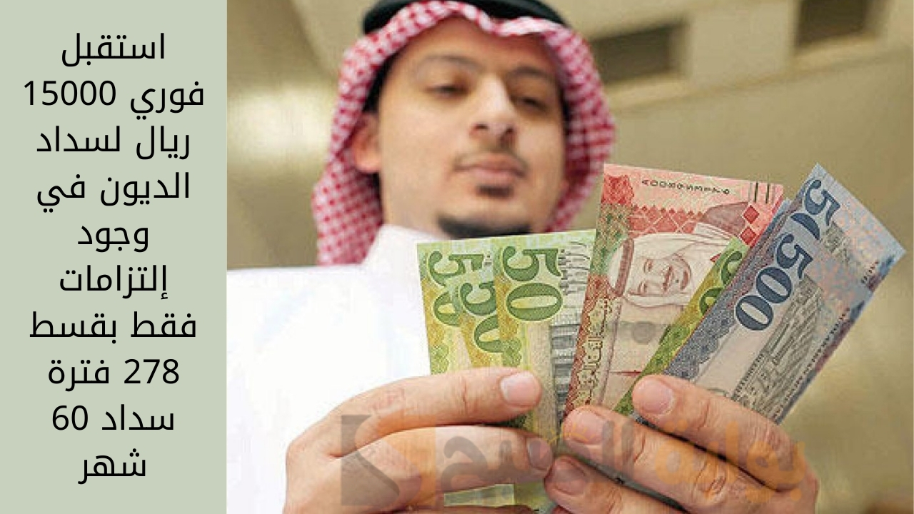 استقبل فوري 15000 ريال لسداد الديون في وجود إلتزامات فقط بقسط 278 فترة سداد 60 شهر 5 استقبل فوري 15000 ريال لسداد الديون في وجود إلتزامات فقط بقسط 278 فترة سداد 60 شهر