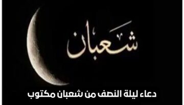 ادعيه ليلة النصف من شعبان مكتوبة 1445.. والاعمال المُستحبة لليلة المُباركة