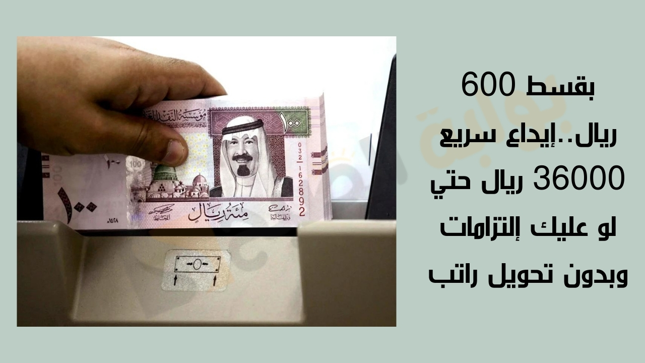 بقسط 600 ريال..إيداع سريع 32000 ريال حتي لو عليك إلتزامات وبدون تحويل راتب 5 بقسط 600 ريال..إيداع سريع 32000 ريال حتي لو عليك إلتزامات وبدون تحويل راتب