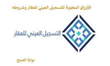 الأوراق المطلوبة التسجيل العيني للعقار 1445 وشروطه