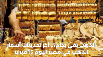 الذهب بقى بكام؟. آخر تحديثات أسعار الذهب في مصر اليوم 15 غبراير