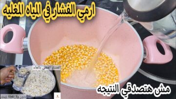 جارتى المغربية قالتلى عليها.. حطى الفشار في الماء المغلي ومش هتصدقى النتيجة السحرية.. ضاع عمرنا بنعملة غلط