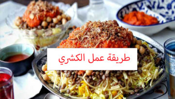 طريقة عمل الكشري المصري سريعا وبطعم ألذ من المطاعم