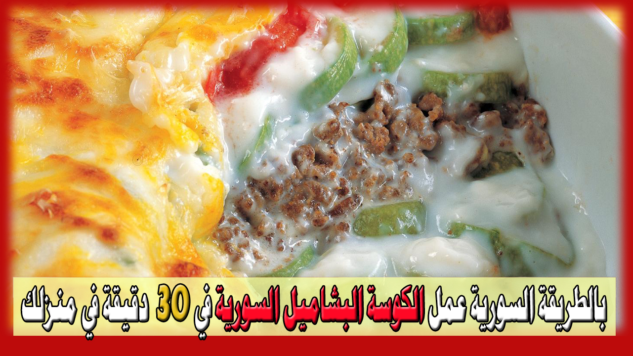 على الطريقة السورية عمل الكوسة البشاميل بالطريقة السورية في 30 دقيقة في منزلك خطوة بخطوة 5 على الطريقة السورية عمل الكوسة البشاميل بالطريقة السورية في 30 دقيقة في منزلك خطوة بخطوة